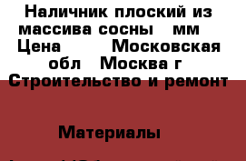 Наличник плоский из массива сосны 70мм. › Цена ­ 90 - Московская обл., Москва г. Строительство и ремонт » Материалы   